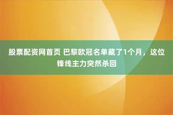 股票配资网首页 巴黎欧冠名单藏了1个月，这位锋线主力突然杀回