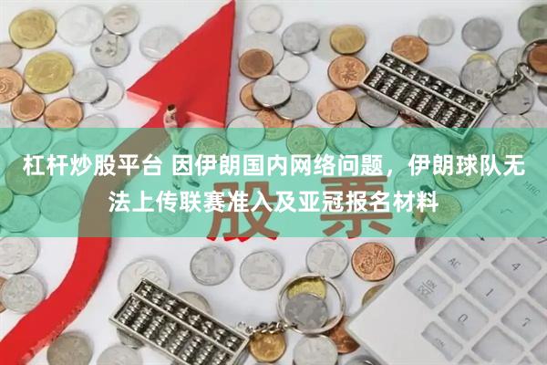 杠杆炒股平台 因伊朗国内网络问题，伊朗球队无法上传联赛准入及亚冠报名材料